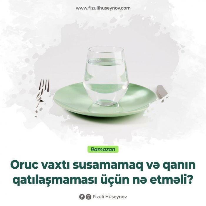 Oruc vaxtı susamamaq və qanın qatılaşmaması üçün nə etməliyik?