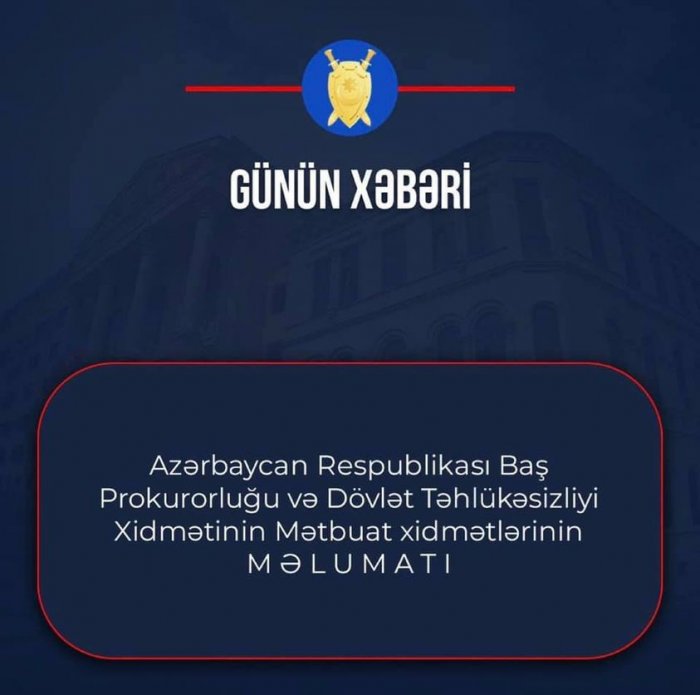 Azərbaycan Respublikasının Baş Prokurorluğunun və Dövlət Təhlükəsizliyi Xidmətinin Mətbuat xidmətlərinin M Ə L U M A T I